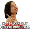 NO TE ALCANZA PA
PODERME CONQUISTAR