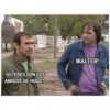 - WALTER!
- USTEDES SON LOS
AMIGOS DE HUGO?