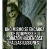 UNO MISMO SE ENCARGA
DE ROMPERSE EL
CORAZÓN HACIÉNDOSE
FALSAS ILUSIONES.