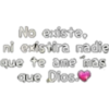 No existe,
ni exiştira nadie
que te ame mas
que Dios.