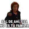 SAL DE AHÍ, ESA
NO ES TU FAMILIA