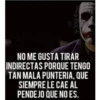NO ME GUSTA TIRAR
INDIRECTAS PORQUE TENGO
TAN MALA PUNTERIA, QUE
SIEMPRE LE CAE AL
PENDEJO QUE NO ES.