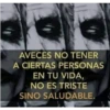 AVECES NO TENER
A CIERTAS PERSONAS
EN TU VIDA,
NO ES TRISTE
SINO SALUDABLE.