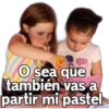 IKD
O sea que
también vas a
partir mi pastel