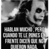 HABLAN MUCHO, PERO
CUANDO TE LE PONES EN
FRENTE DICEN QUE NO
DIJIERON NADA.