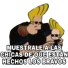 MUESTRALE A LAS
CHICAS DE QUE ESTÁN
HECHOS LOS BRAVOS