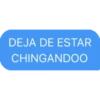 DEJA DE ESTAR
CHINGANDOO