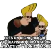 ERES UN DIGNO HIJO DE
TU GUAPISIMOENCANTADOR
ATRACTIVO Y BONITO PADRE