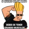 SI QUIERES SER UN BRAVO
DEBES DE TENER
GRANDES MUSCULOS