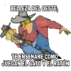 BELLEZA DEL OESTE,
TE ENSEÑARÉ COMO
JUEGAN EL GATO Y EL RATÓN