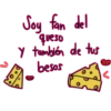 Soy fam del
queso
Y tambión de tus
besos