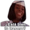 TEstá bien
tu trasero?