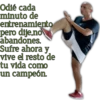Odié cada
minuto de
entrenamiento
pero dije.no
abandones.
Sufre ahora y
vive el resto de
tu vida como
un campeón.