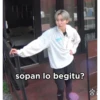 sopan lo begitu?
승