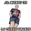 AL MENOS YO
LA TENGO GRANDE