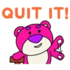 QUIT IT!
