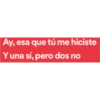Ay, esa que tú me hiciste
Y una sí, pero dos no