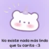 No existe nada más lindo
que tu carita <3