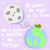 Te quiero
de aquí
la luna
L
ida y vuelta
a pasitos
* de
Tortuga