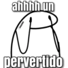 ahhhh un
R
pervertido
valentina