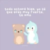 todo estará bien, yo sé
que eres muy fuerte,
te amo