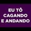 EU TÔ
CAGANDO
E ANDANDO