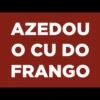 AZEDOU
O CU DO
FRANGO