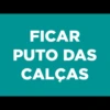 FICAR
PUTO DAS
CALÇAS
