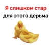 Я слишком стар ДЛЯ ЭТОГО дерьма