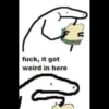 fuck, it got
weird in here