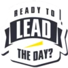 READY TO
LEAD
THE DAY?