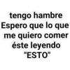 tengo hambre
Espero que lo que
me quiero comer
éste leyendo
"ESTO"