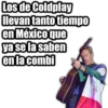 Los de Coldplay
llevan tanto tiempo
en México que
ya se la saben
en la combi