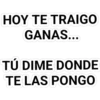 HOY TE TRAIGO
GANAS...
TÚ DIME DONDE
TE LAS PONGO