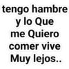 tengo hambre
y lo Que
me Quiero
comer vive
Muy lejos..