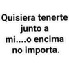 Quisiera tenerte
junto a
mi....o encima
no importa.