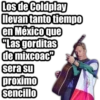 Los de Coldplay
llevan tanto tiempo
en México que
"Las gorditas
de mixcoac
sera su
proximo
sencillo