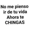 No me pienso
ir de tu vida
Ahora te
CHINGAS