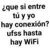 ique si entre
tú y yo
hay conexión?
ufss hasta
hay WiFi