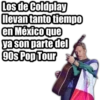 Los de Coldplay
llevan tanto tiempo
en México que
ya son parte del
90s Pop Tour