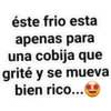 éste frio esta
apenas para
una cobija que
grité y se mueva
bien rico...