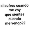 si sufres cuando
me voy
que sientes
cuando
me vengo??