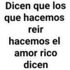 Dicen que los
que hacemos
reir
hacemos el
amor rico
dicen