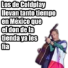 Los de Coldplay
llevan tanto tiempo
en Méxicoque
el don de la
tienda ya les
fia