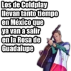Los de Coldplay
llevan tanto tiempo
en Méxicoque
ya van a salir
en la Rosa de
Guadalupe