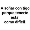 A soñar con tigo
porque tenerte
esta
como difícil