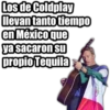 Los de Coldplay
llevan tanto tiempo
en México que
ya sacaron su
propio Tequila
