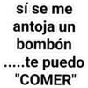 sí se me
antoja un
bombón
...te puedo
"COMER"