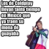Los de Coldplay
llevan tanto tiempo
en México que
ya traen su
mona de
guayaba