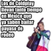 Los de Coldplay
llevan tanto tiempo
en México que
ya saben bailar
payaso de
rodeo